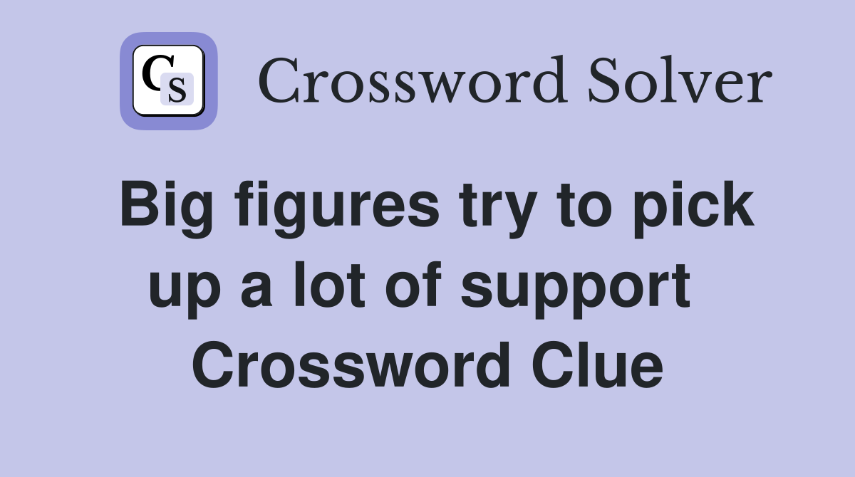 Big figures try to pick up a lot of support  Crossword Clue