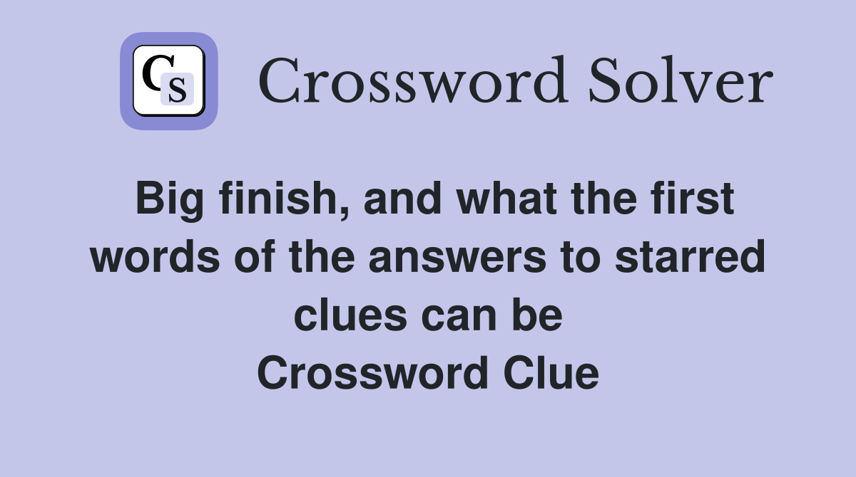 Big finish, and what the first words of the answers to starred clues can be Crossword Clue