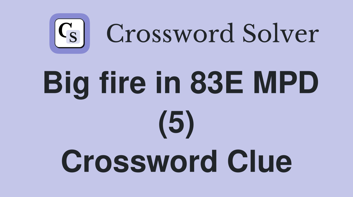 Big fire in 83E MPD (5) Crossword Clue