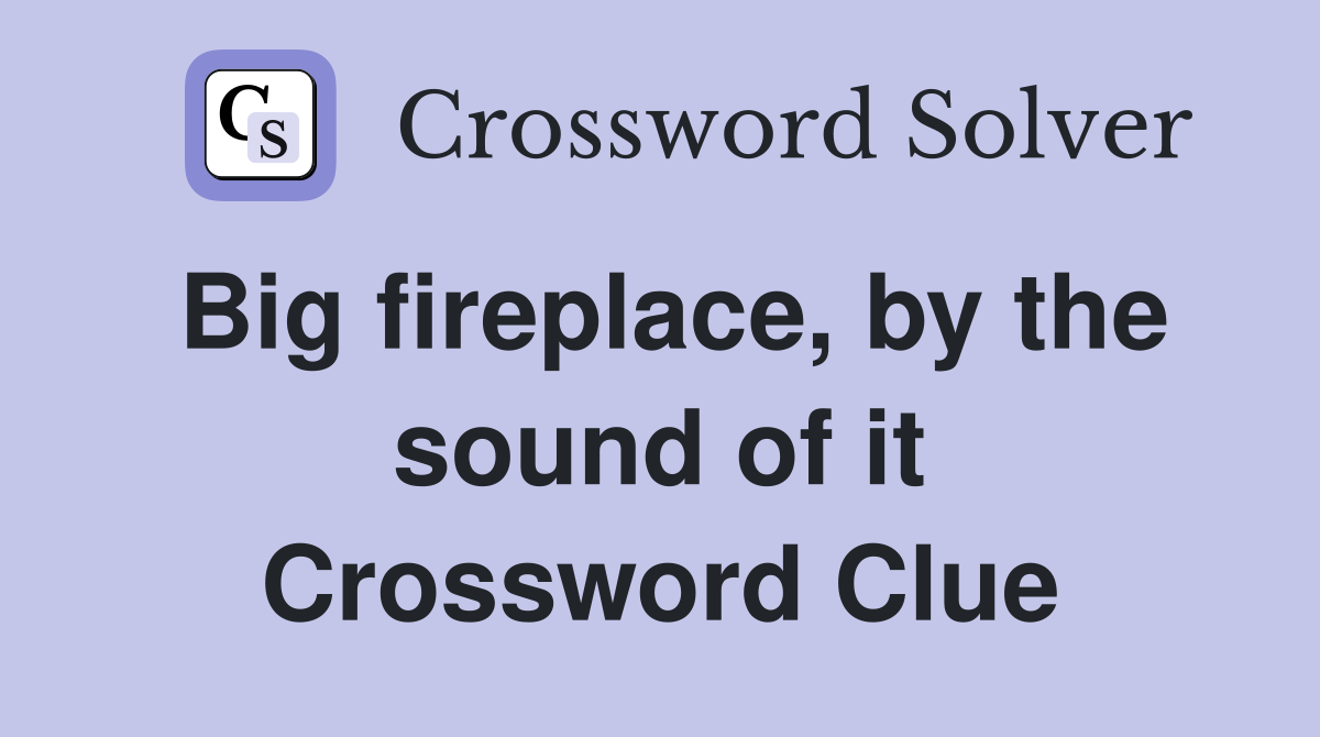 Big fireplace, by the sound of it Crossword Clue
