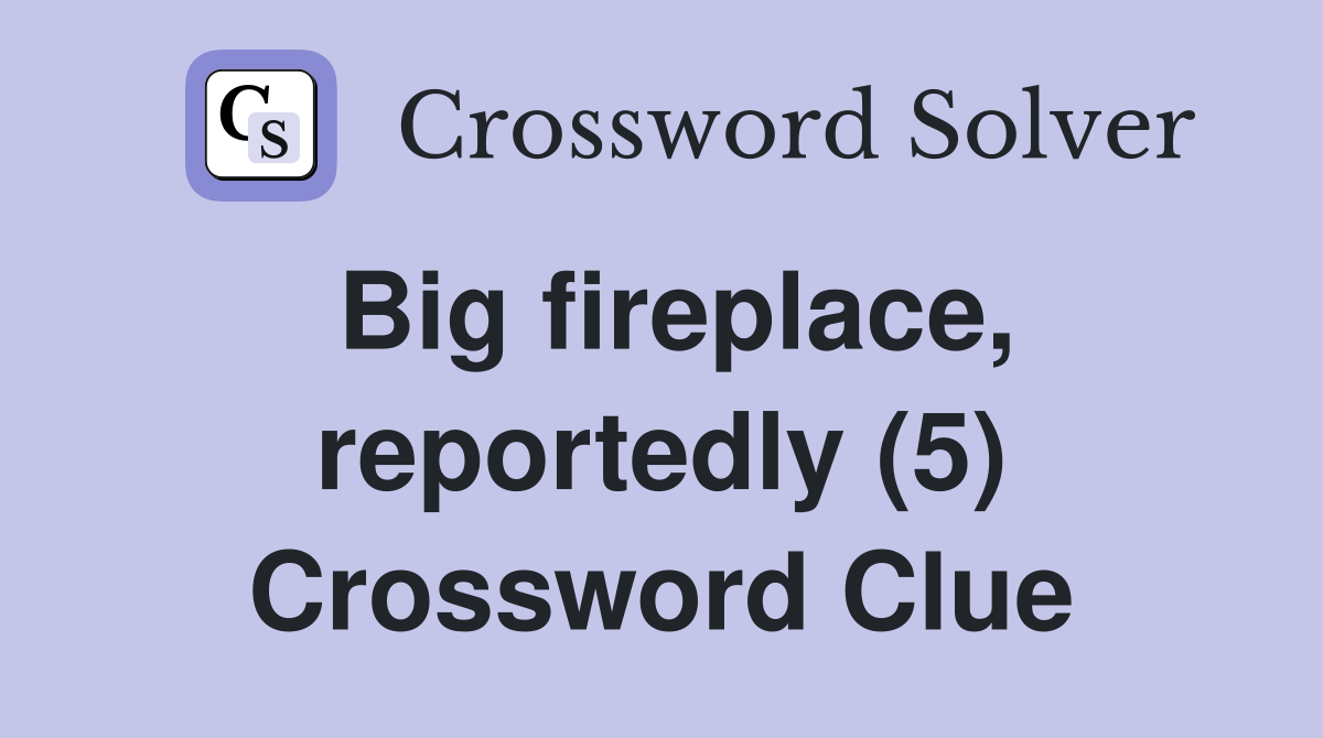 Big fireplace, reportedly (5) Crossword Clue
