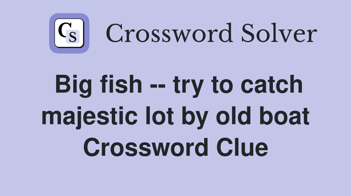 Big fish -- try to catch majestic lot by old boat Crossword Clue