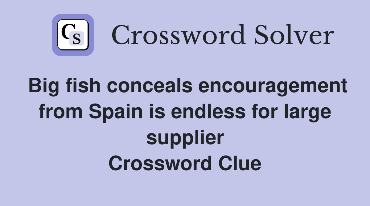 Big fish conceals encouragement from Spain is endless for large supplier Crossword Clue
