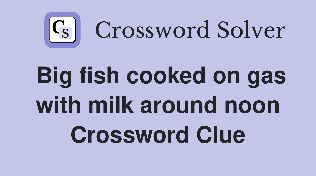 Big fish cooked on gas with milk around noon Crossword Clue