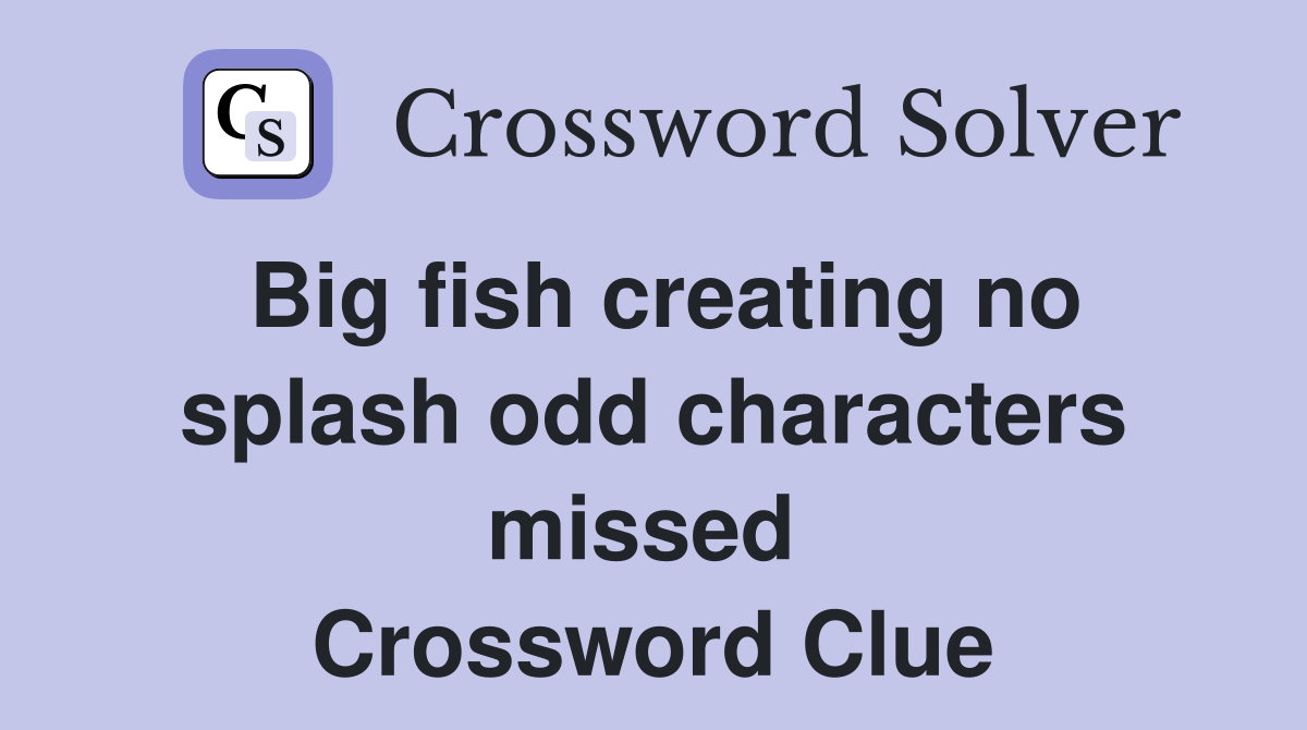 Big fish creating no splash odd characters missed  Crossword Clue