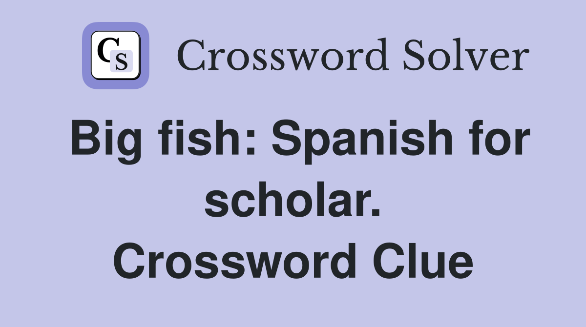Big fish: Spanish for scholar. Crossword Clue