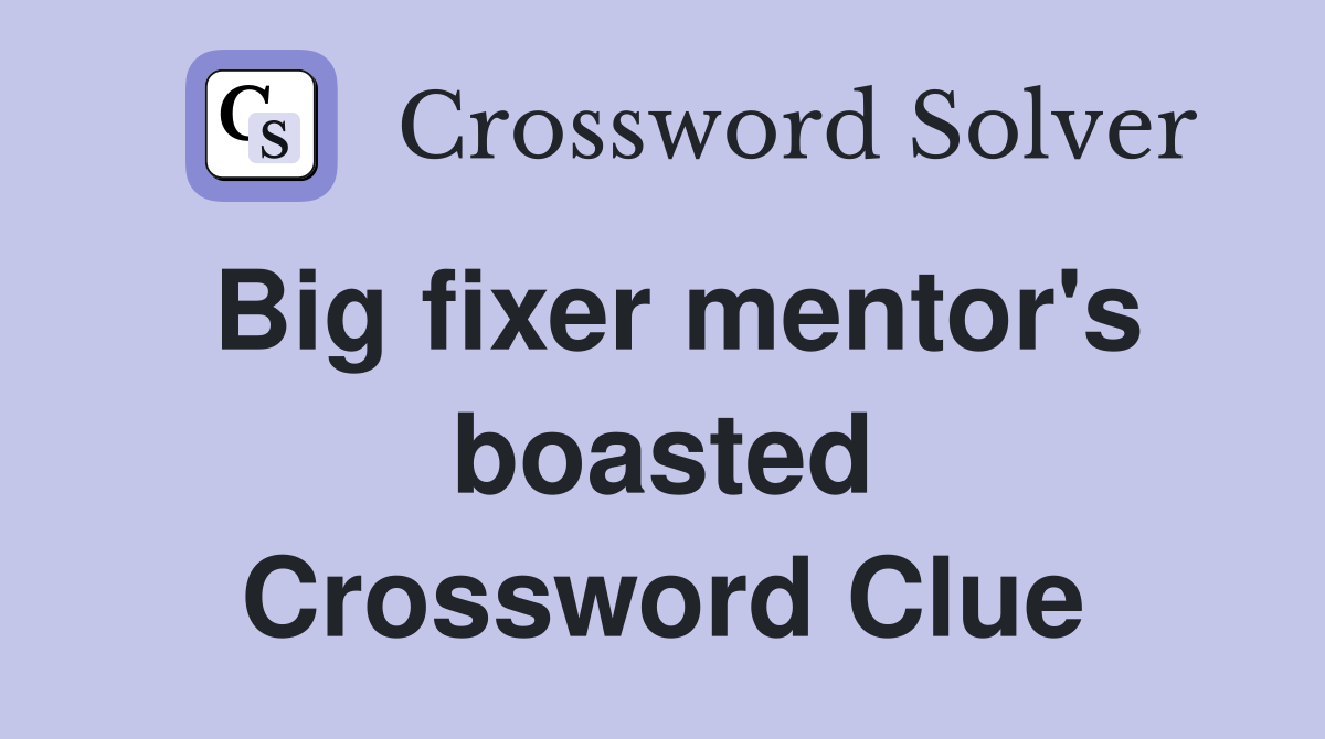 Big fixer mentor's boasted Crossword Clue
