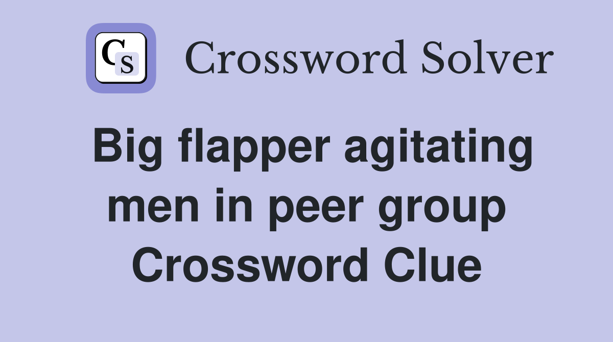 Big flapper agitating men in peer group Crossword Clue