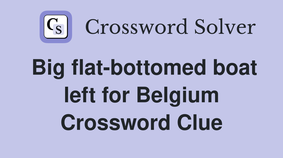 Big flat-bottomed boat left for Belgium Crossword Clue
