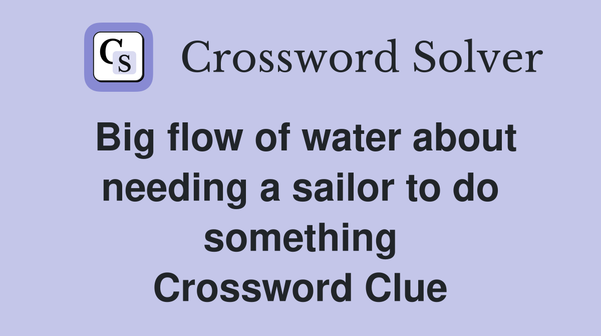 Big flow of water about needing a sailor to do something Crossword Clue