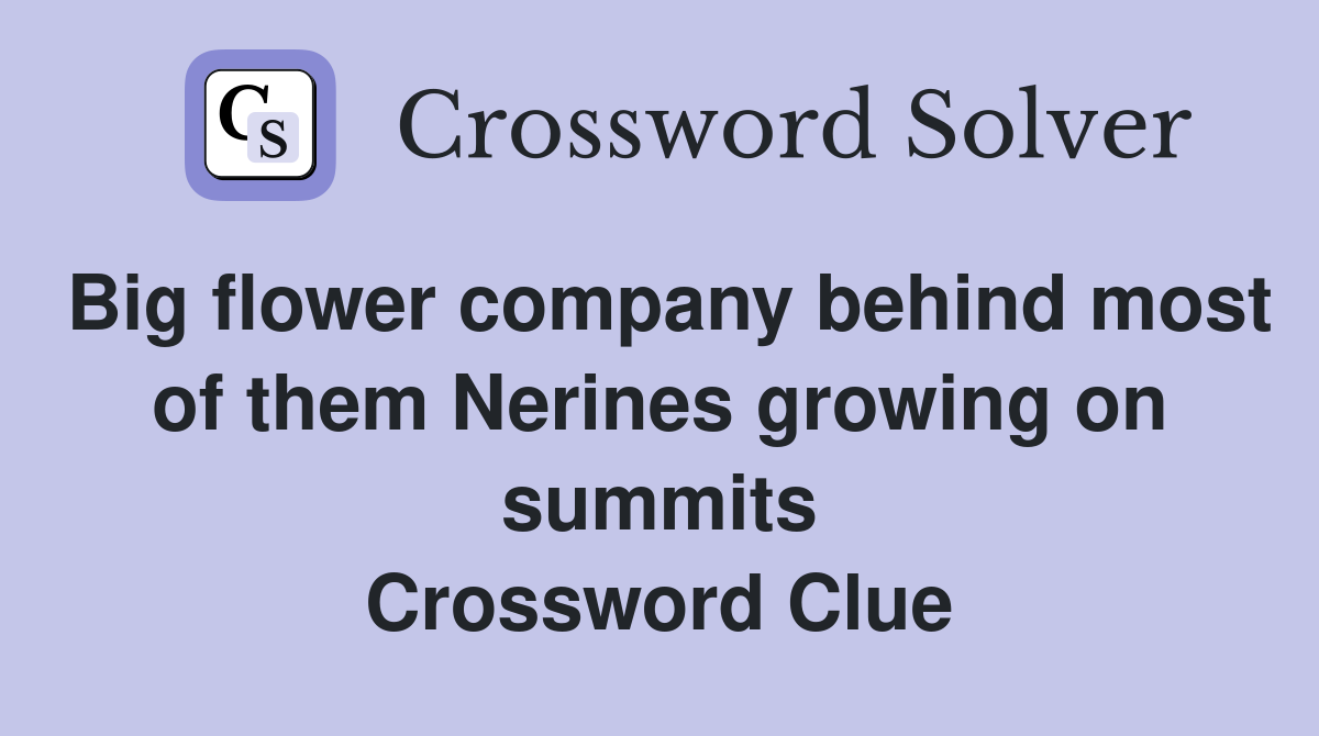 Big flower company behind most of them Nerines growing on summits Crossword Clue