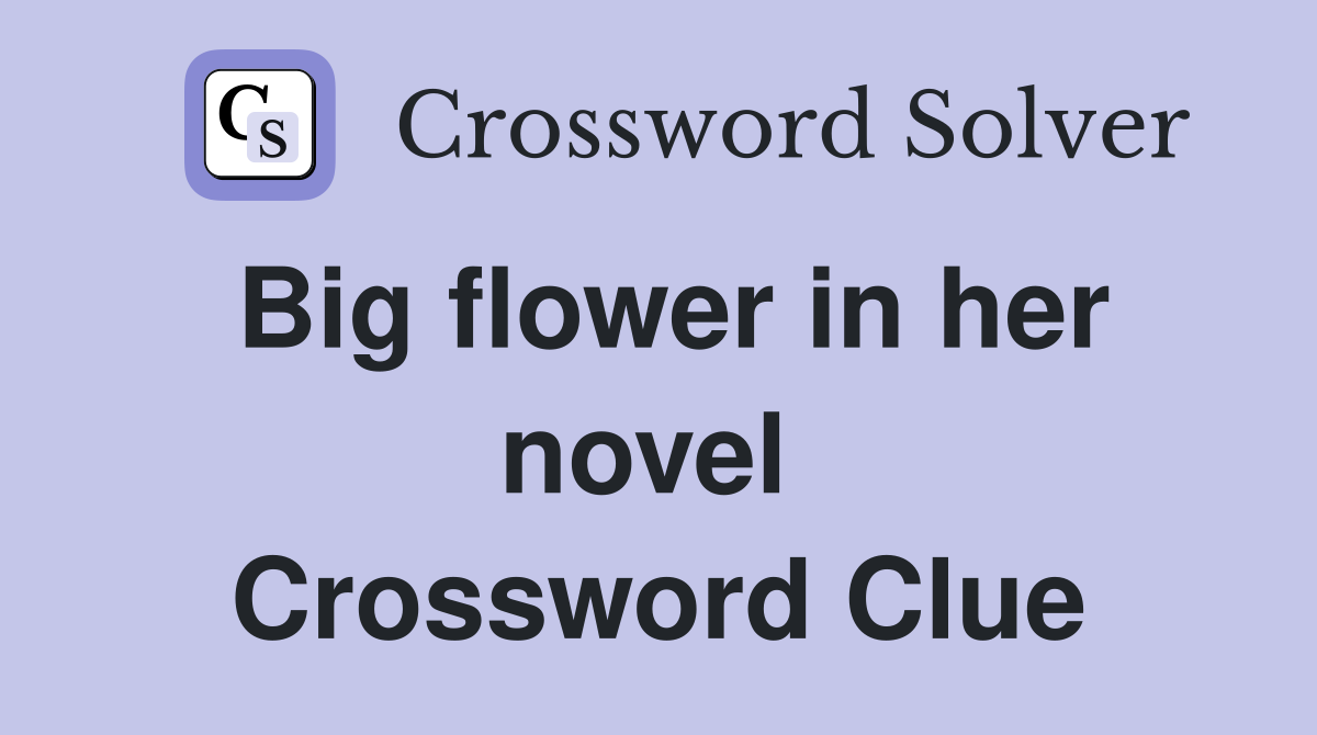 Big flower in her novel  Crossword Clue