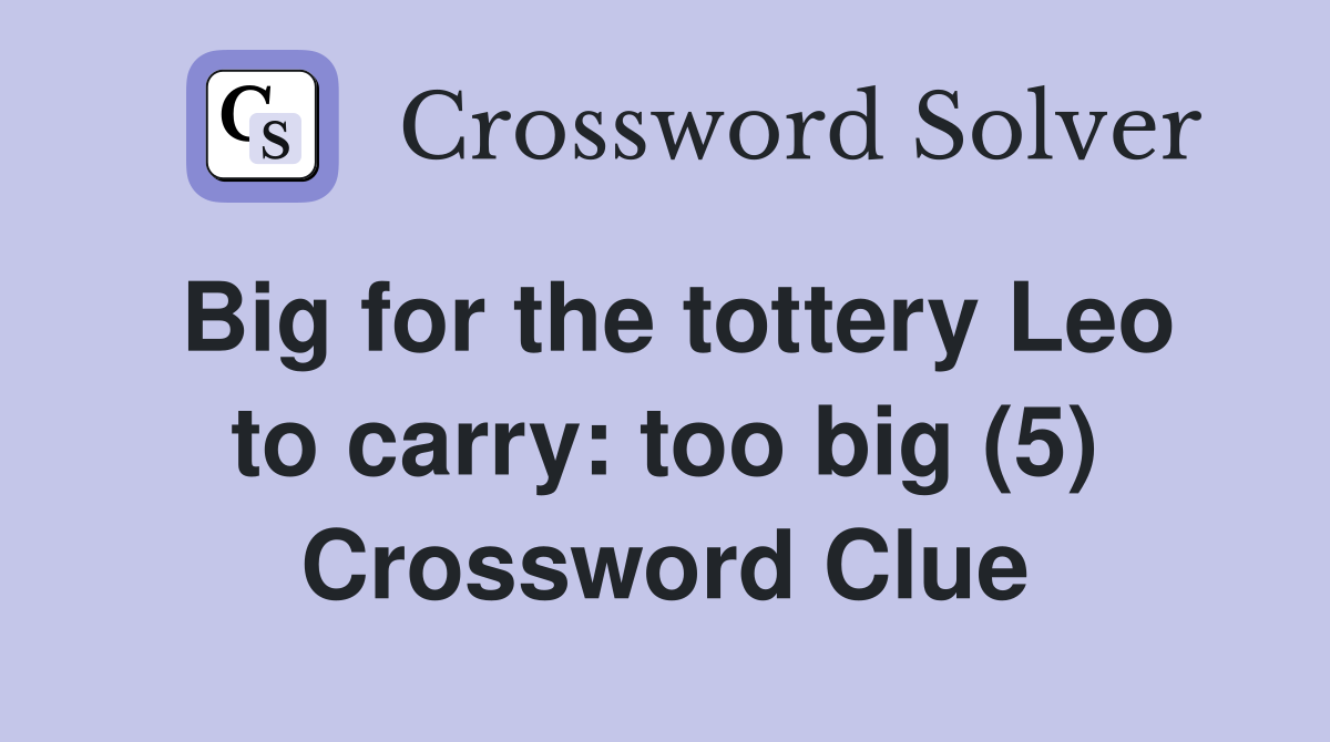 Big for the tottery Leo to carry: too big (5) Crossword Clue