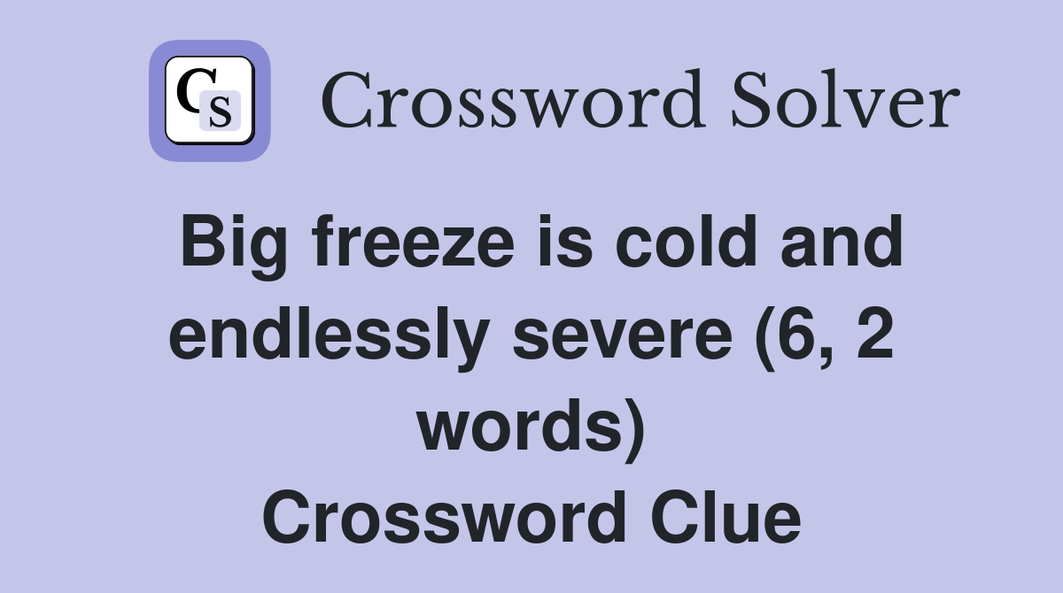 Big freeze is cold and endlessly severe (6, 2 words) Crossword Clue