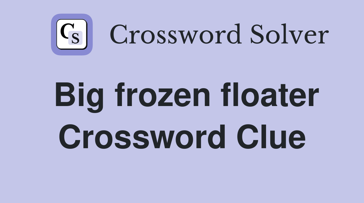 Big frozen floater Crossword Clue