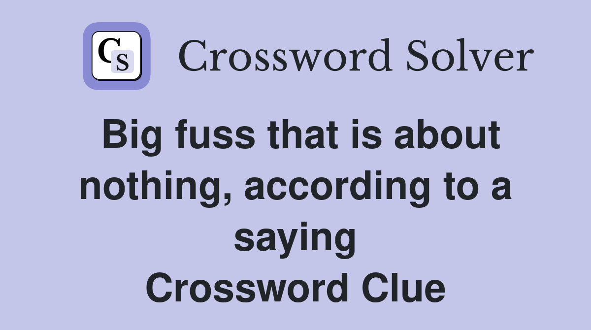 Big fuss that is about nothing, according to a saying Crossword Clue