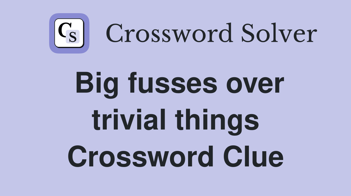 Big fusses over trivial things Crossword Clue