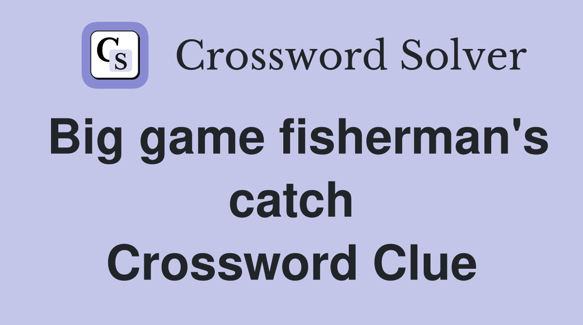 Big game fisherman's catch Crossword Clue
