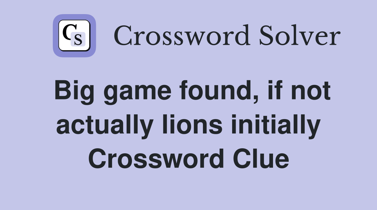 Big game found, if not actually lions initially Crossword Clue