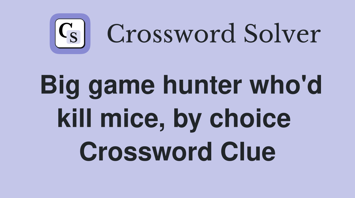 Big game hunter who'd kill mice, by choice  Crossword Clue