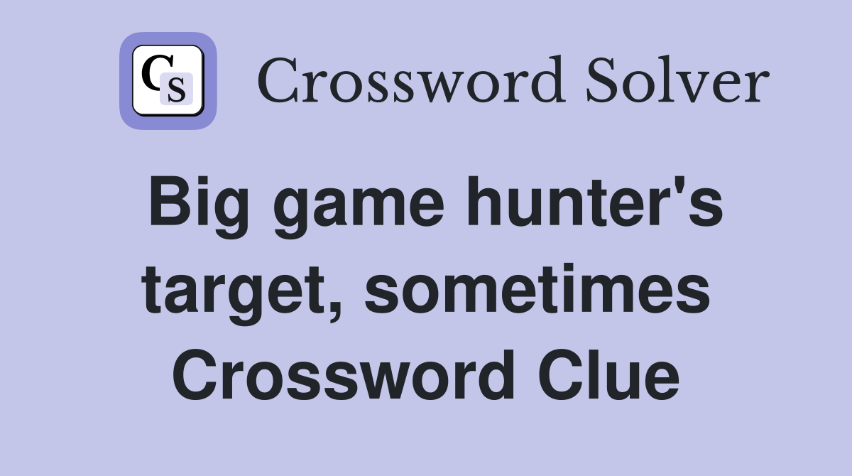 Big game hunter's target, sometimes Crossword Clue