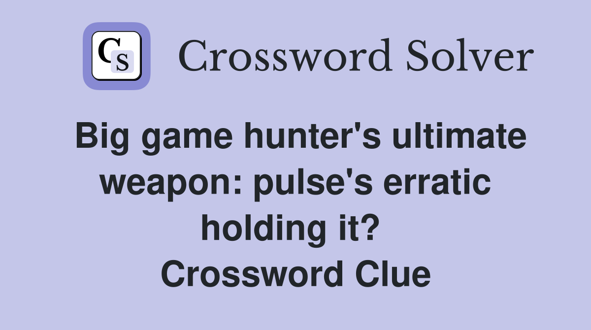Big game hunter's ultimate weapon: pulse's erratic holding it?  Crossword Clue