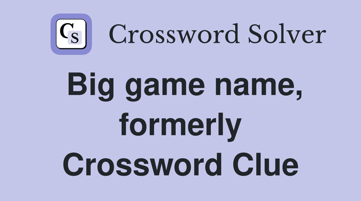 Big game name, formerly Crossword Clue