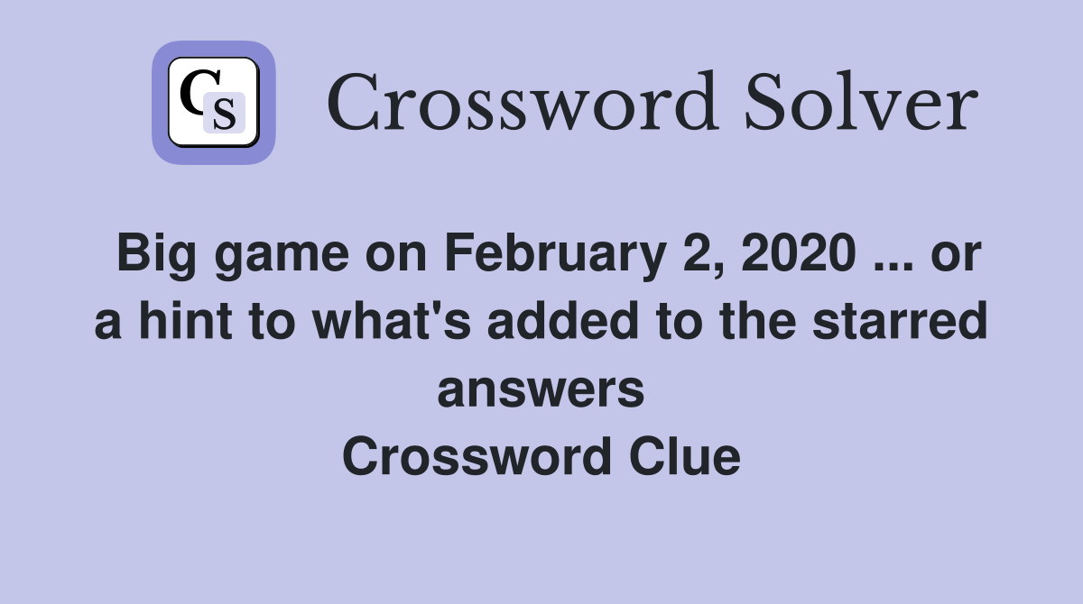 Big game on February 2, 2020 ... or a hint to what's added to the starred answers Crossword Clue