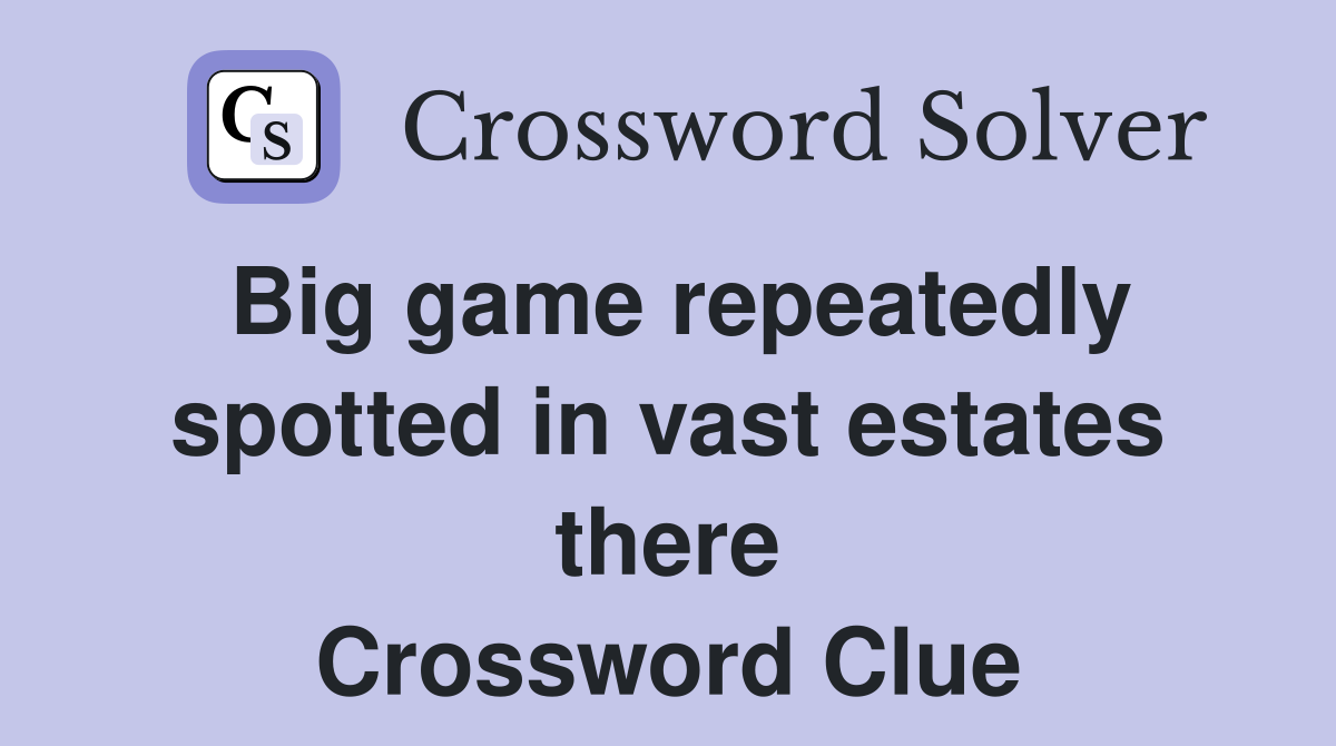 Big game repeatedly spotted in vast estates there Crossword Clue