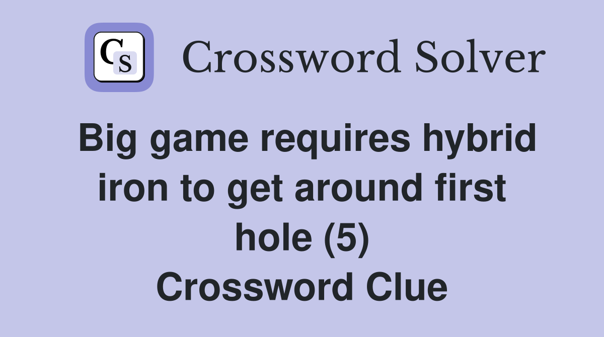 Big game requires hybrid iron to get around first hole (5) Crossword Clue
