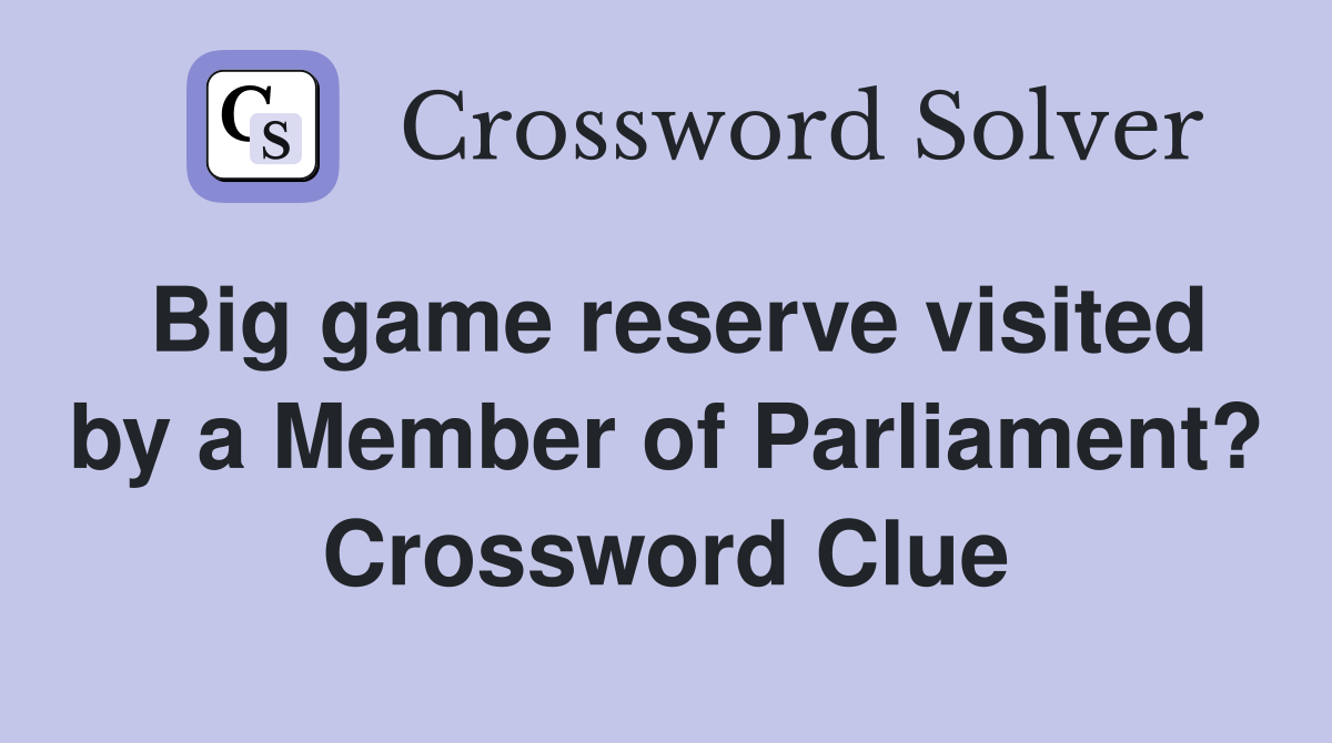Big game reserve visited by a Member of Parliament? Crossword Clue