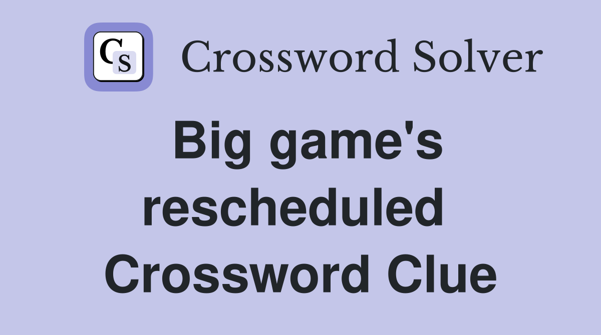Big game's rescheduled  Crossword Clue