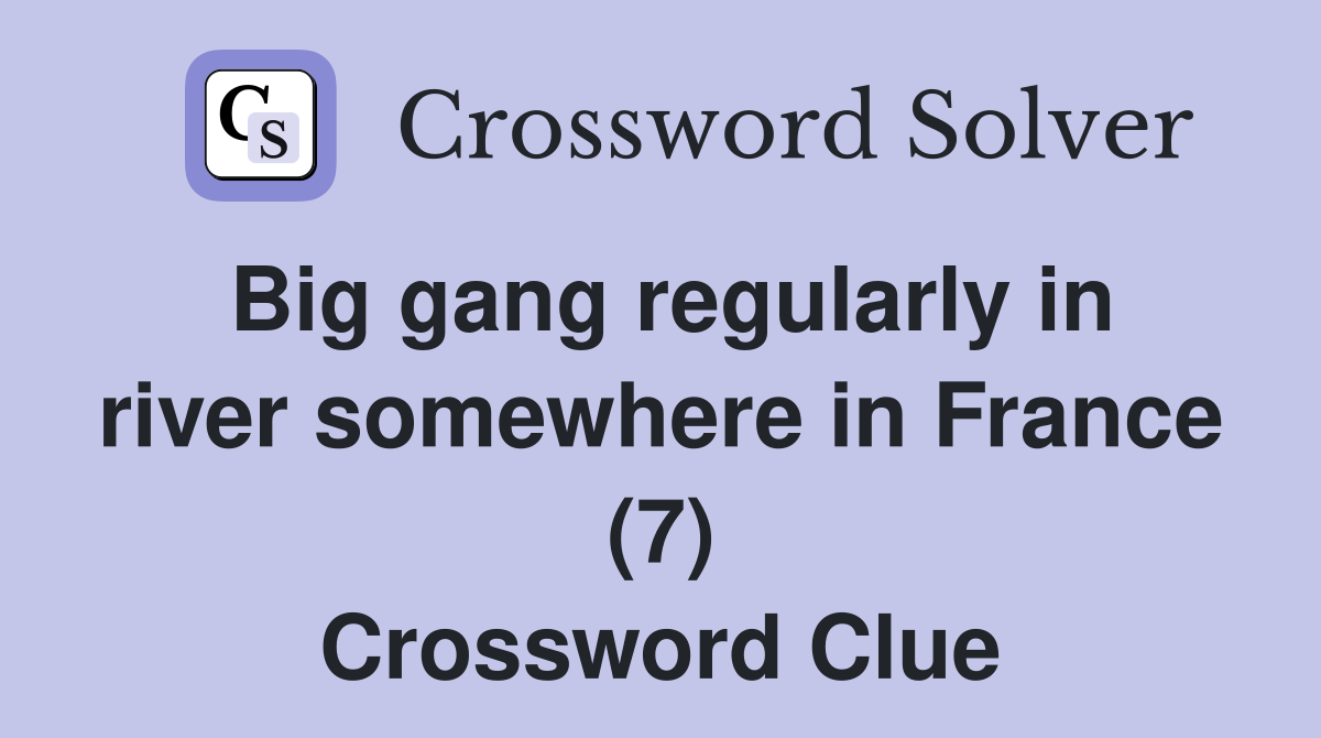 Big gang regularly in river somewhere in France (7) Crossword Clue