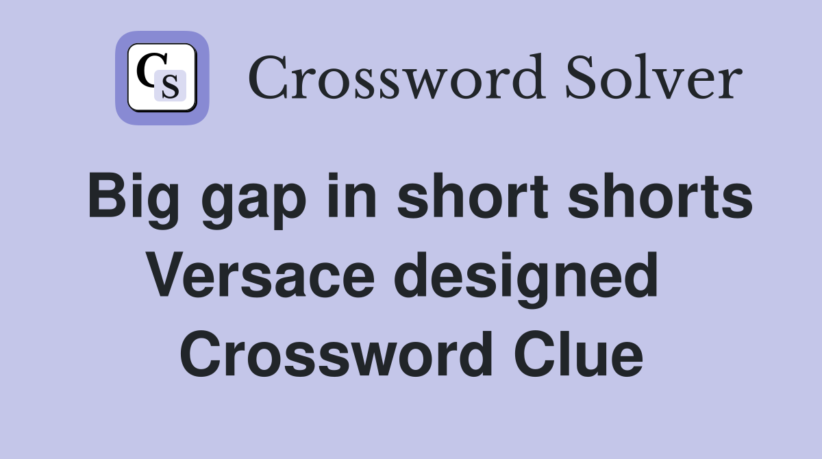 Big gap in short shorts Versace designed  Crossword Clue