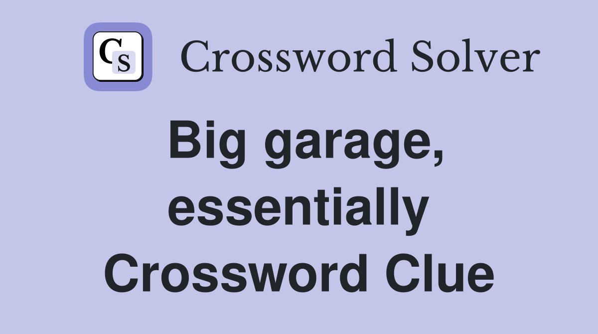 Big garage, essentially Crossword Clue