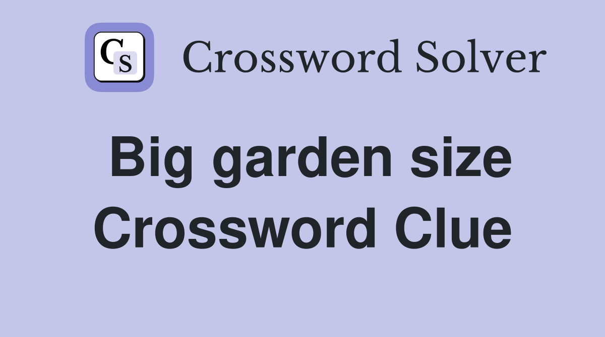 Big garden size Crossword Clue