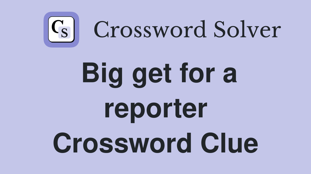 Big get for a reporter Crossword Clue