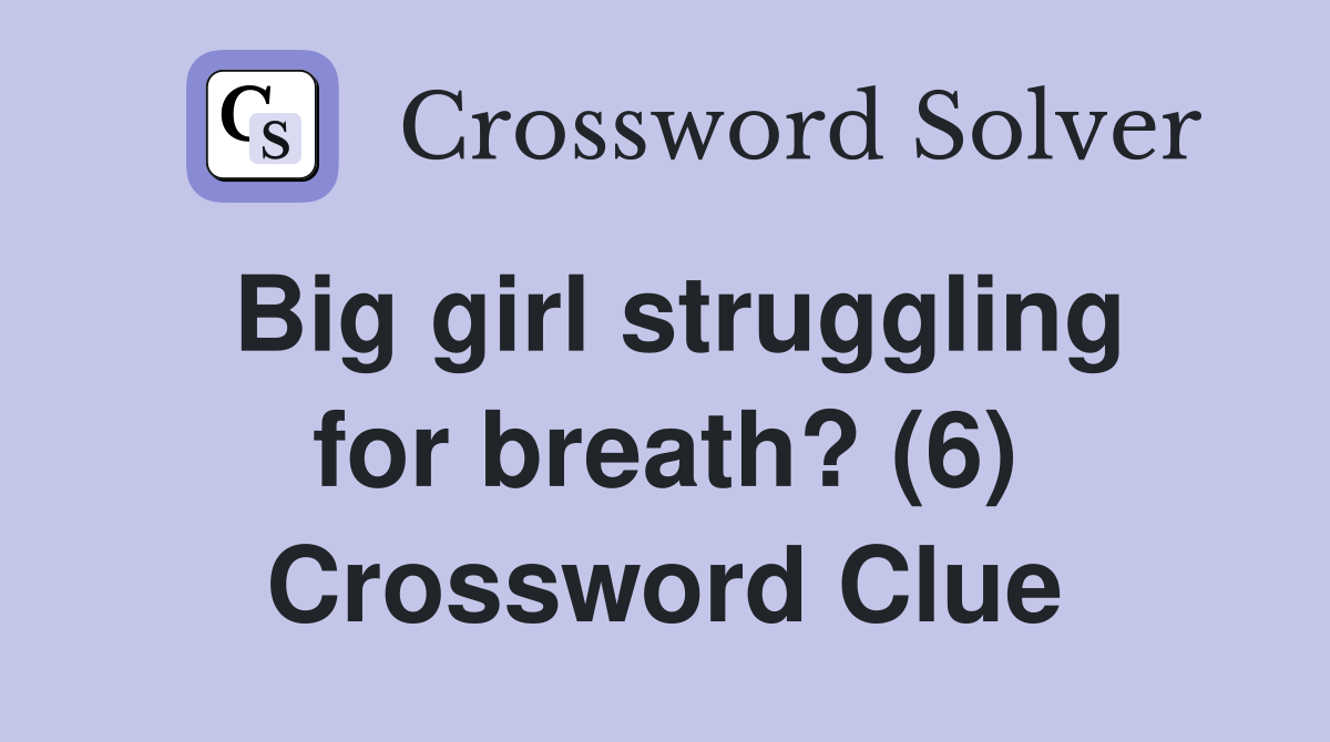 Big girl struggling for breath? (6) Crossword Clue