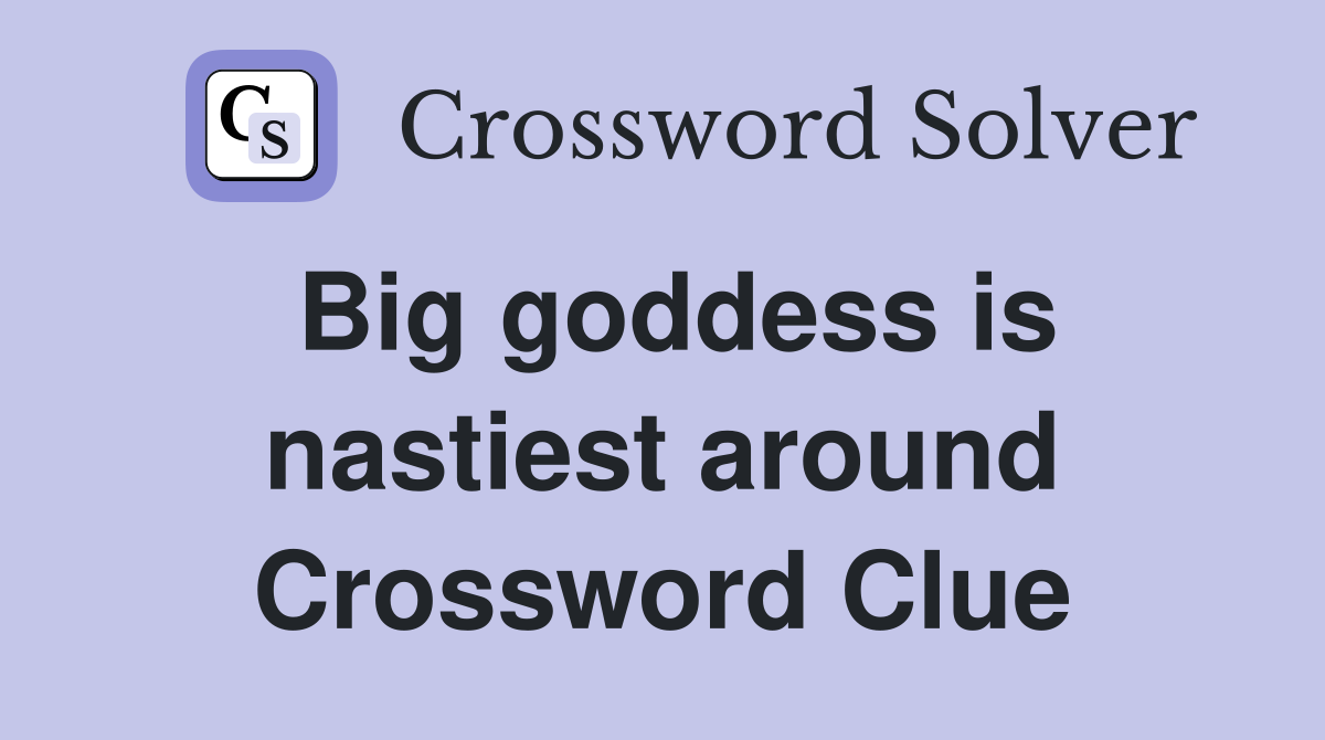 Big goddess is nastiest around Crossword Clue