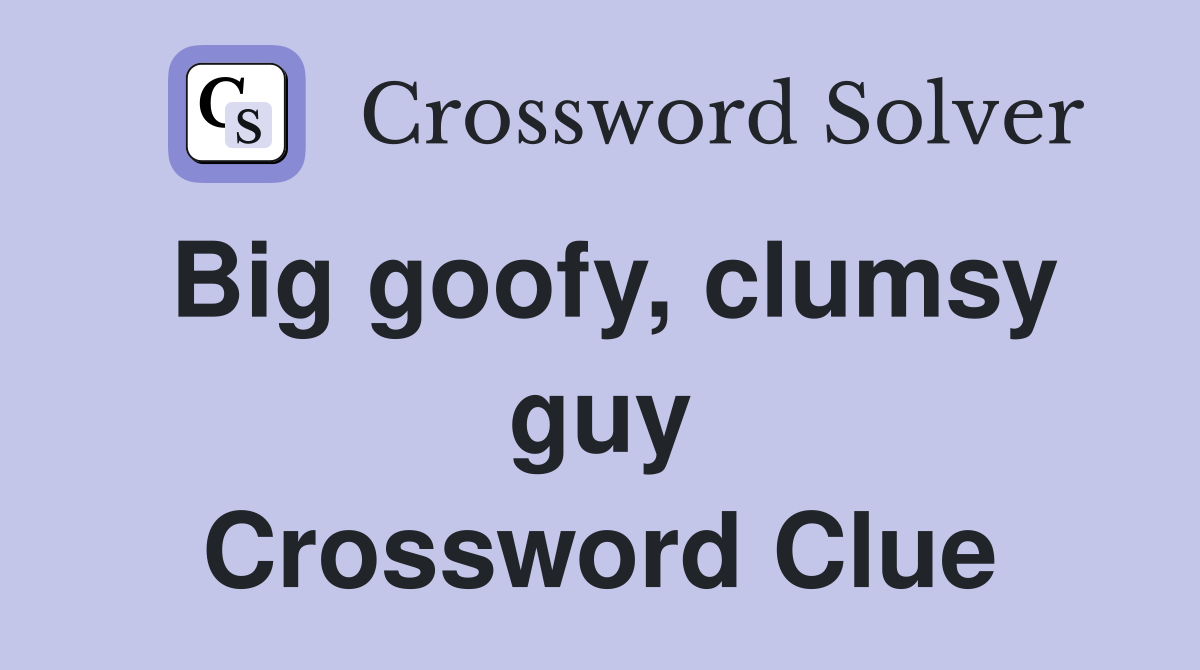 Big goofy, clumsy guy Crossword Clue