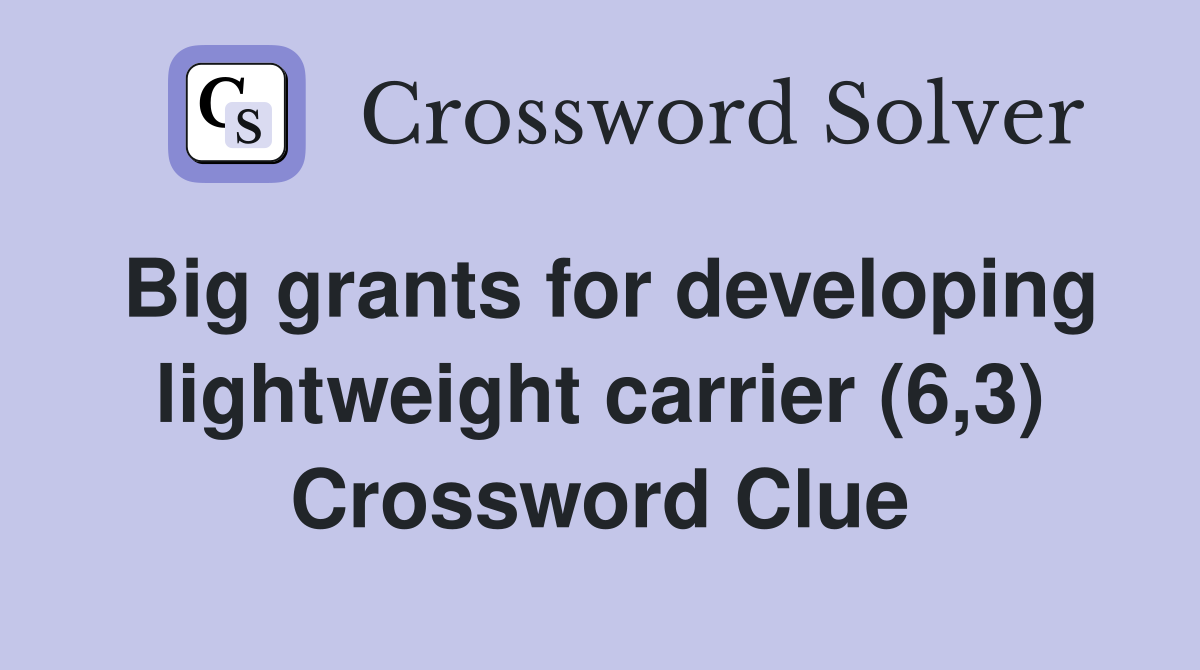 Big grants for developing lightweight carrier (6,3) Crossword Clue