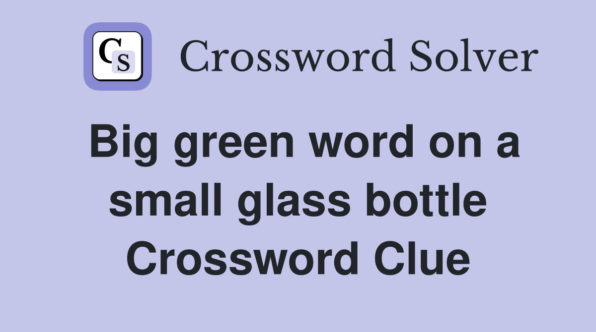 Big green word on a small glass bottle Crossword Clue