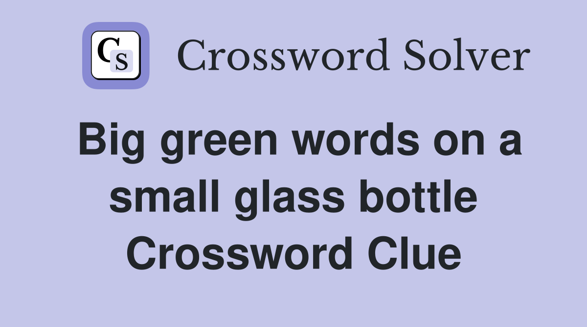 Big green words on a small glass bottle Crossword Clue