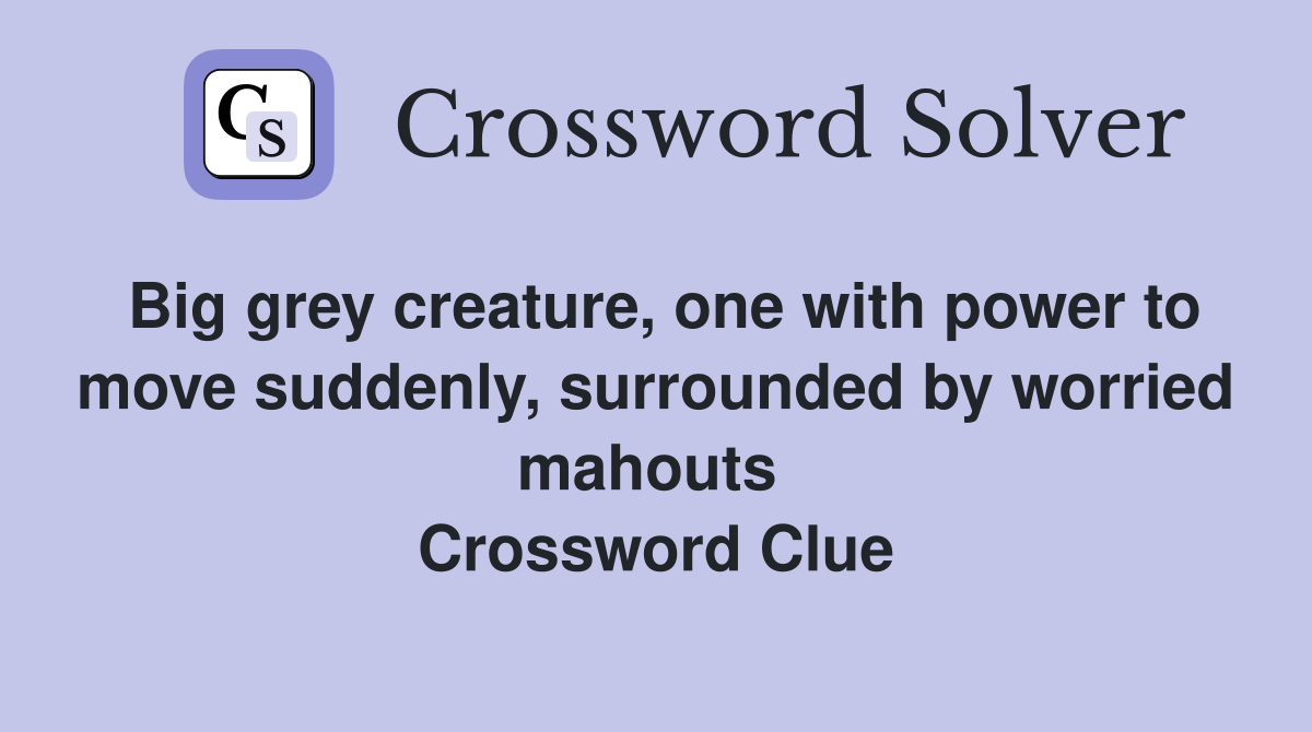 Big grey creature, one with power to move suddenly, surrounded by worried mahouts  Crossword Clue