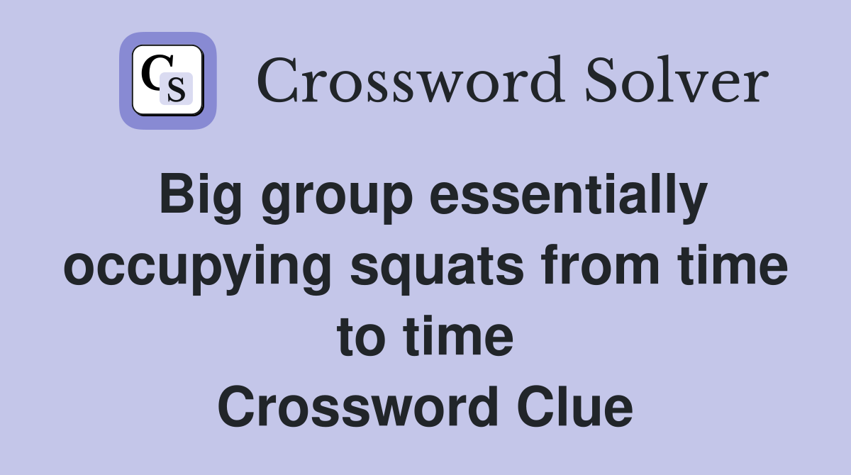 Big group essentially occupying squats from time to time Crossword Clue