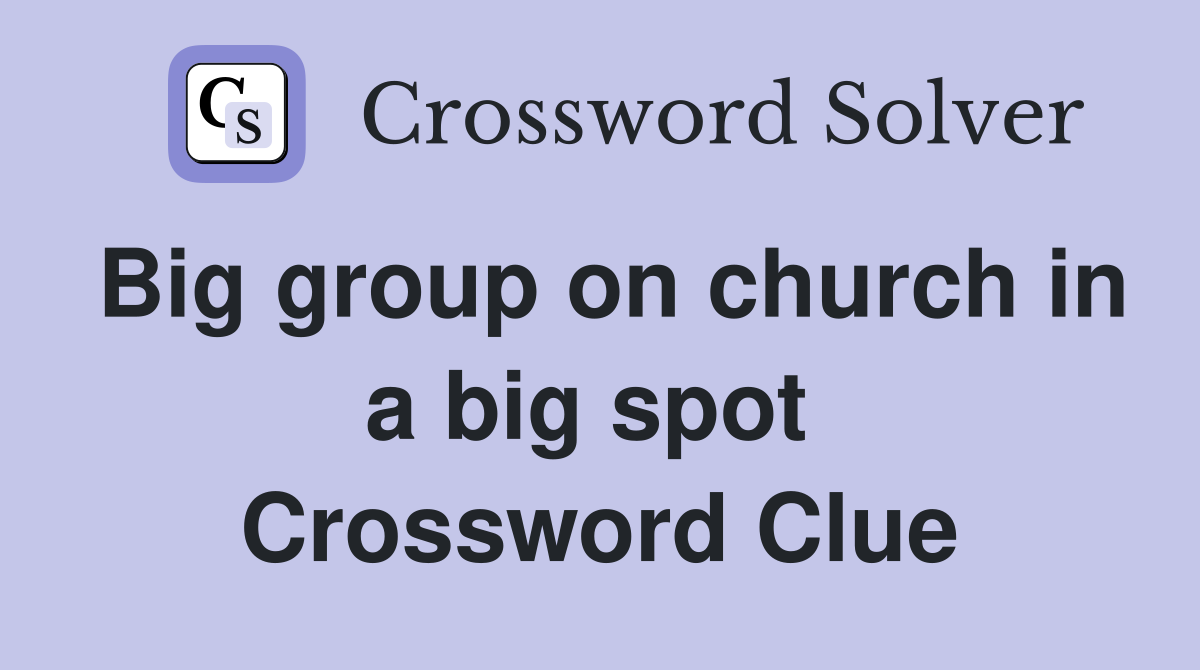 Big group on church in a big spot  Crossword Clue