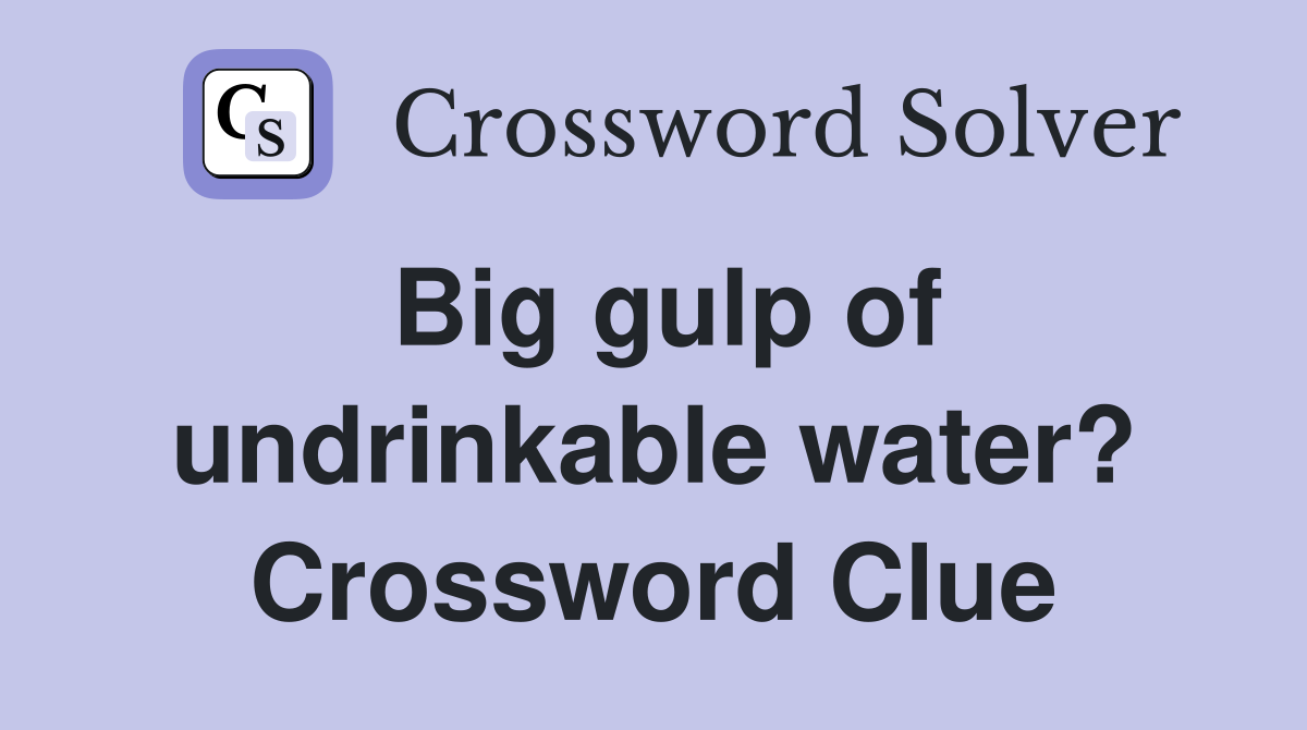 Big gulp of undrinkable water? Crossword Clue