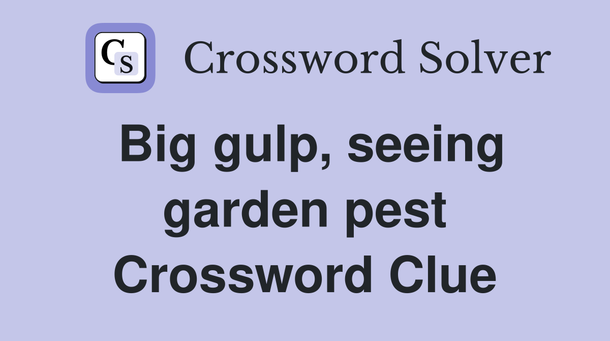 Big gulp, seeing garden pest Crossword Clue