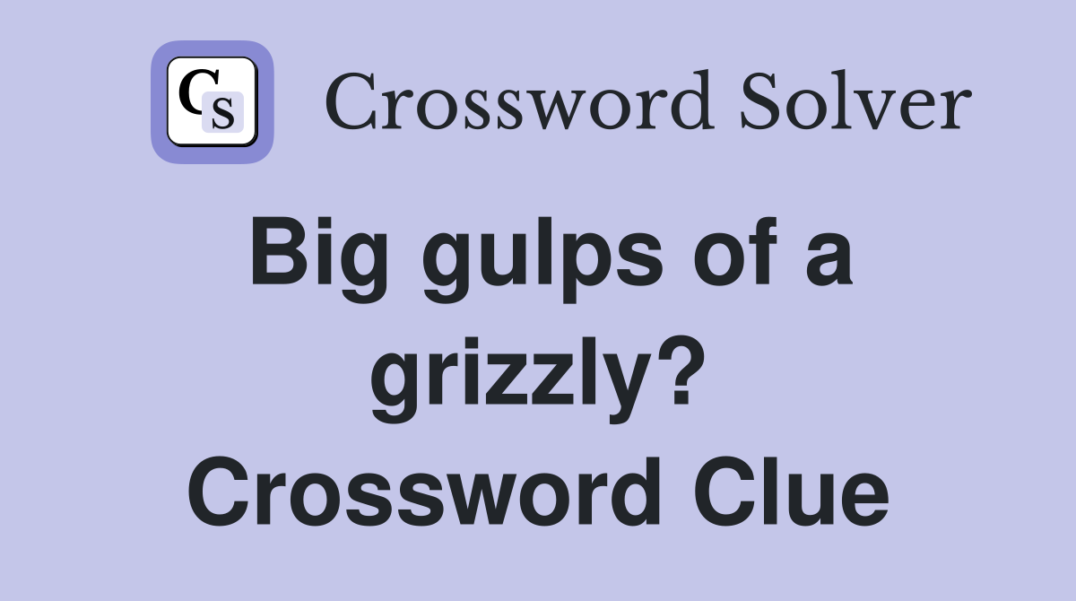 Big gulps of a grizzly? Crossword Clue