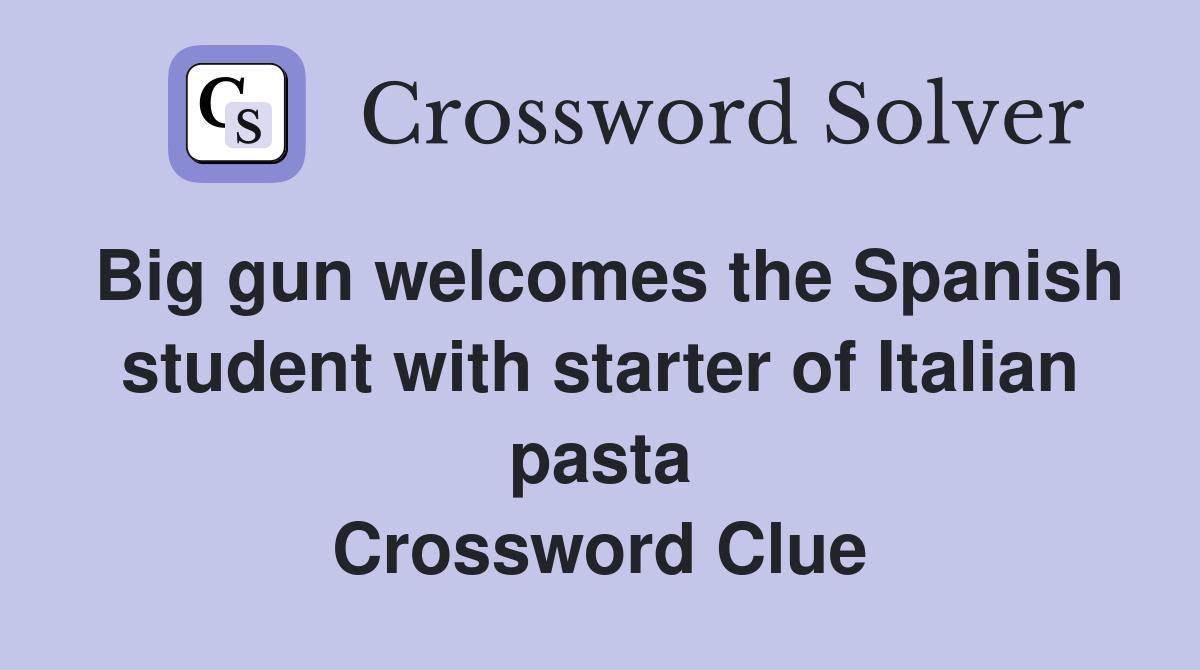 Big gun welcomes the Spanish student with starter of Italian pasta Crossword Clue